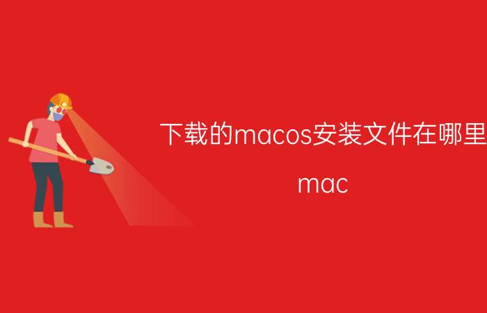 下载的macos安装文件在哪里 mac. driver放在windows下哪里？